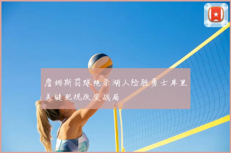 詹姆斯罚球绝杀湖人险胜勇士库里关键犯规改变战局