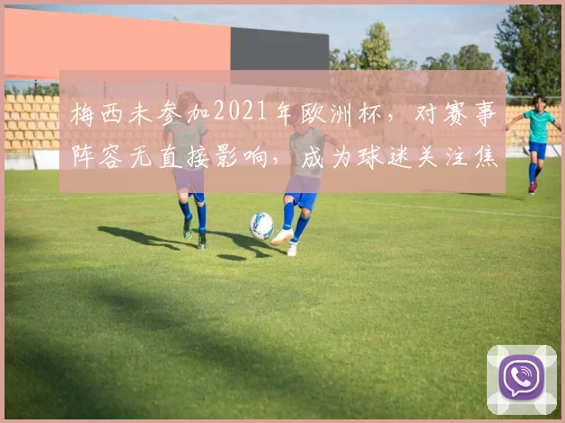 梅西未参加2021年欧洲杯,对赛事阵容无直接影响,成为球迷关注焦点