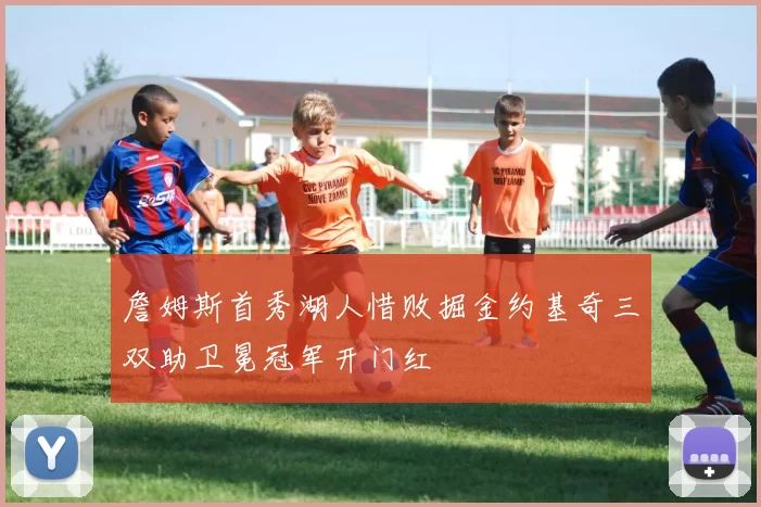 詹姆斯首秀湖人惜败掘金约基奇三双助卫冕冠军开门红