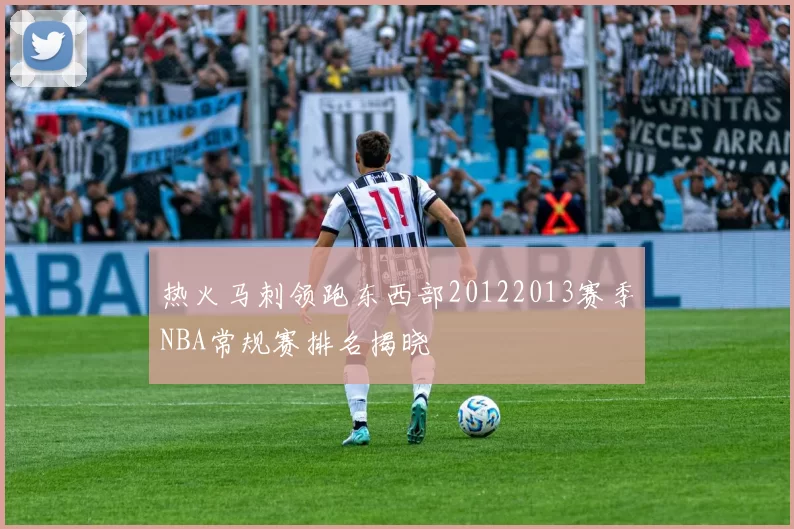热火马刺领跑东西部20122013赛季NBA常规赛排名揭晓