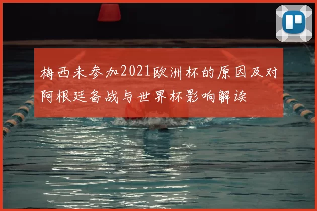 梅西未参加2021欧洲杯的原因及对阿根廷备战与世界杯影响解读