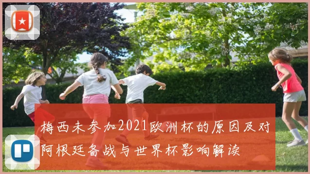 梅西未参加2021欧洲杯的原因及对阿根廷备战与世界杯影响解读