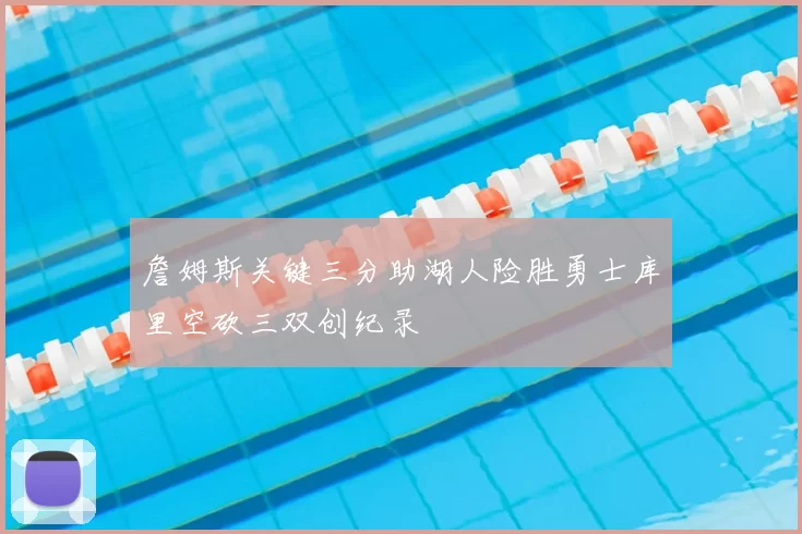 詹姆斯关键三分助湖人险胜勇士库里空砍三双创纪录